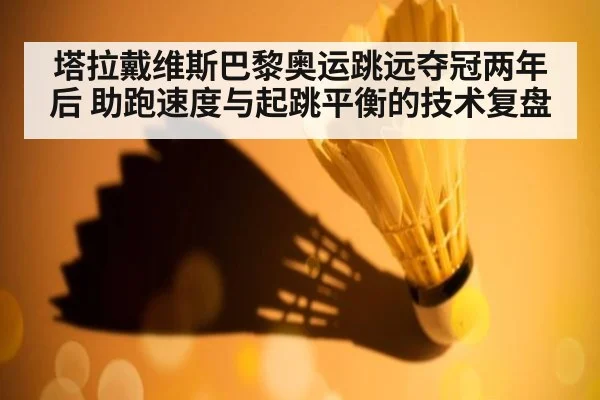 塔拉戴维斯巴黎奥运跳远夺冠两年后 助跑速度与起跳平衡的技术复盘
