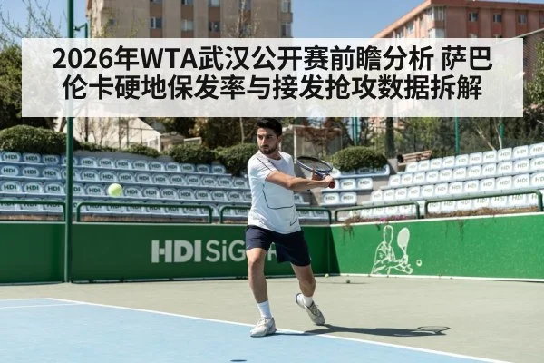 2026年WTA武汉公开赛前瞻分析 萨巴伦卡硬地保发率与接发抢攻数据拆解