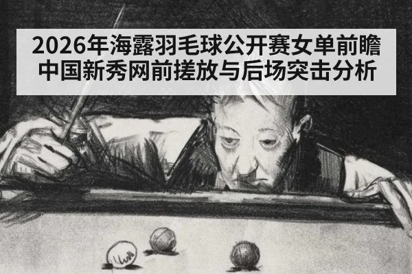2026年海露羽毛球公开赛女单前瞻 中国新秀网前搓放与后场突击分析