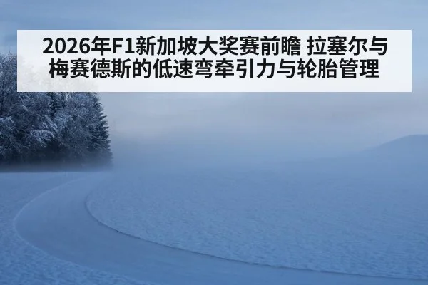 2026年F1新加坡大奖赛前瞻 拉塞尔与梅赛德斯的低速弯牵引力与轮胎管理