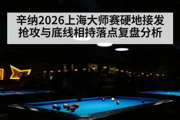 辛纳2026上海大师赛硬地接发抢攻与底线相持落点复盘分析