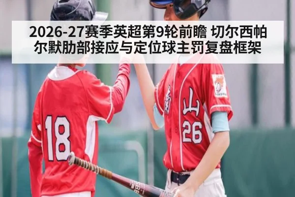 2026-27赛季英超第9轮前瞻 切尔西帕尔默肋部接应与定位球主罚复盘框架